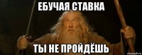 ебучая ставка ты не пройдёшь