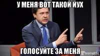 у меня вот такой йух голосуйте за меня