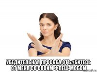  убедительная просьба отъ#битесь от меня со своим флеш-мобом