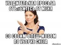 убедительная просьба отъ#битесь от меня со своим флеш-мобом по уборке снега