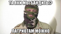 та яки мы бандиты? патриотам можно