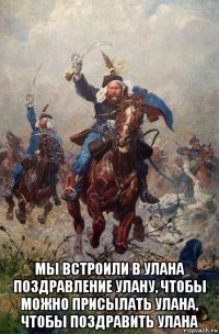  мы встроили в улана поздравление улану, чтобы можно присылать улана, чтобы поздравить улана