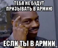 тебя не будут призывать в армию если ты в армии
