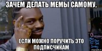 зачем делать мемы самому, если можно поручить это подписчикам