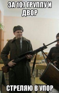 за 107 группу и двор стреляю в упор