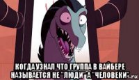  когда узнал что группа в вайбере называется не "люди" а "человеки"
