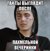 так ты выглядит после пахмельной вечеринки