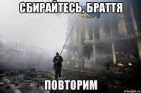 сбирайтесь, браття повторим