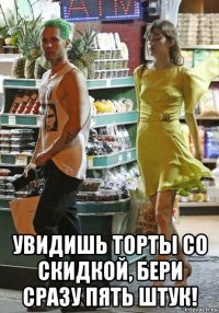  увидишь торты со скидкой, бери сразу пять штук!