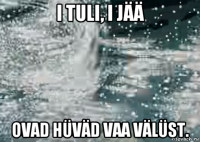 i tuli, i jää ovad hüväd vaa välüst.