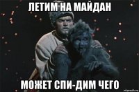 летим на майдан может спи-дим чего