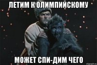 летим к олимпийскому может спи-дим чего