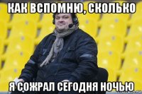 как вспомню, сколько я сожрал сегодня ночью