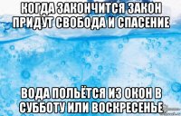 когда закончится закон придут свобода и спасение вода польётся из окон в субботу или воскресенье