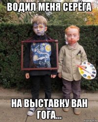 водил меня серёга на выставку ван гога...