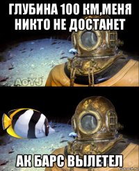 глубина 100 км,меня никто не достанет ак барс вылетел