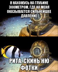 я нахожусь на глубине 300метром, где на меня оказывается сильнейшее давление рита, скинь ню фотки