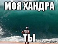 моя хандра ты