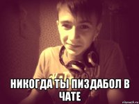  никогда ты пиздабол в чате