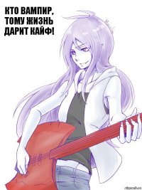 Кто вампир, тому жизнь дарит кайф!