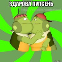здарова пупсень 