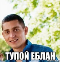  тупой еблан