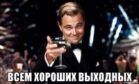  всем хороших выходных