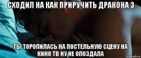 сходил на как приручить дракона 3 ты торопилась на постельную сцену на кино тв ну не опоздала