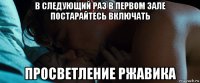в следующий раз в первом зале постарайтесь включать просветление ржавика