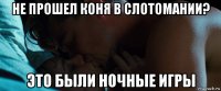 не прошел коня в слотомании? это были ночные игры