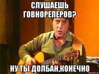 слушаешь говнореперов? ну ты долбан,конечно