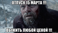 отпуск 15 марта !!! выжить любой ценой !!!