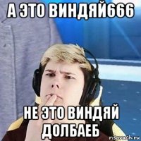 а это виндяй666 не это виндяй долбаеб