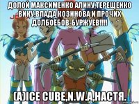 долой максименко алину,терещенко вику,влада козинова и прочих долбоёбов-буржуев!!!! (а)ice cube,n.w.a,настя.