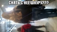снять с нее шкуру??? 