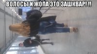 волосы и жопа это зашквар! !! 