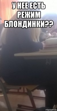 у нее есть режим блондинки?? 