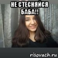 не стесняйся баба!! 
