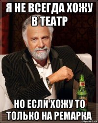 я не всегда хожу в театр но если хожу то только на ремарка