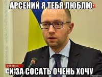 арсений я тебя люблю и за сосать очень хочу