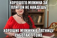 хорошего мужика за плитой не найдешь хорошие мужики в пятницу работают тоже