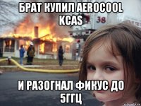 брат купил aerocool kcas и разогнал фикус до 5ггц