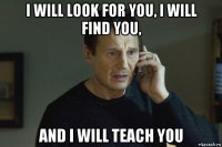 i will look for you, i will find you, and i will teach you