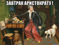 завтрак аристократу ! 