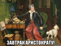  завтрак аристократу!