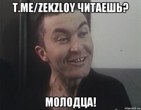 t.me/zekzloy читаешь? молодца!