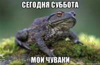 сегодня суббота мои чуваки