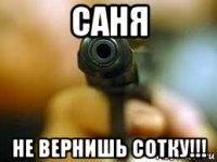 саня не вернишь сотку!!!