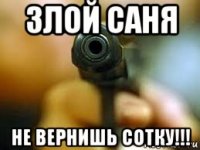 злой саня не вернишь сотку!!!
