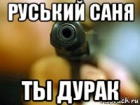 руський саня ты дурак